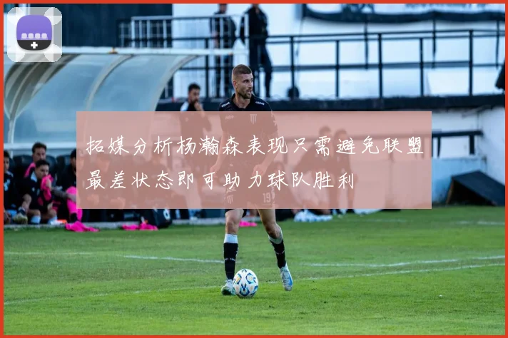 拓媒分析杨瀚森表现只需避免联盟最差状态即可助力球队胜利