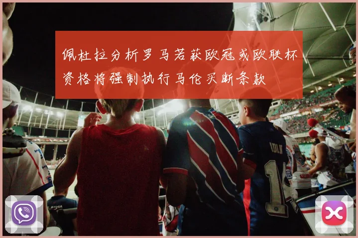 佩杜拉分析罗马若获欧冠或欧联杯资格将强制执行马伦买断条款