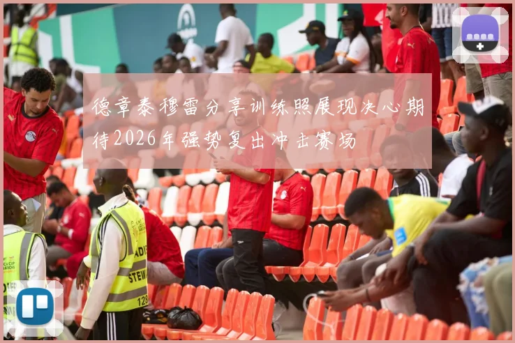 德章泰穆雷分享训练照展现决心期待2026年强势复出冲击赛场