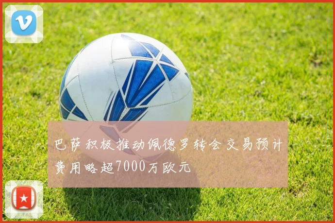 巴萨积极推动佩德罗转会交易预计费用略超7000万欧元