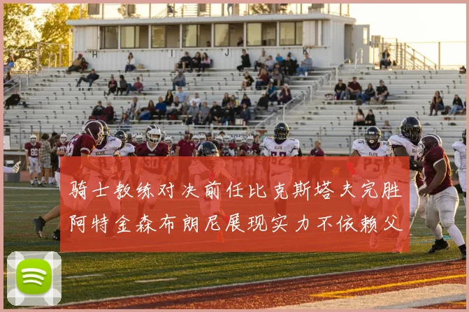 骑士教练对决前任比克斯塔夫完胜阿特金森布朗尼展现实力不依赖父亲