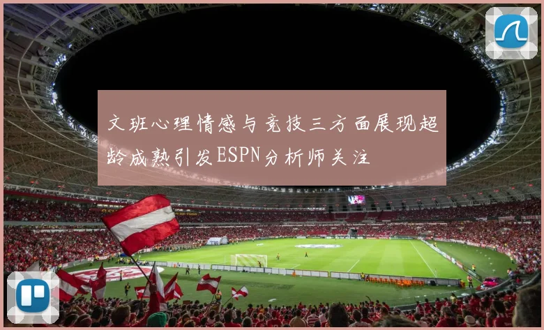 文班心理情感与竞技三方面展现超龄成熟引发ESPN分析师关注
