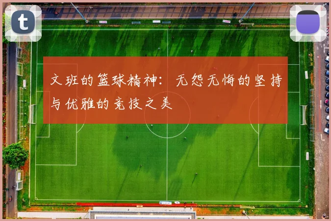文班的篮球精神：无怨无悔的坚持与优雅的竞技之美