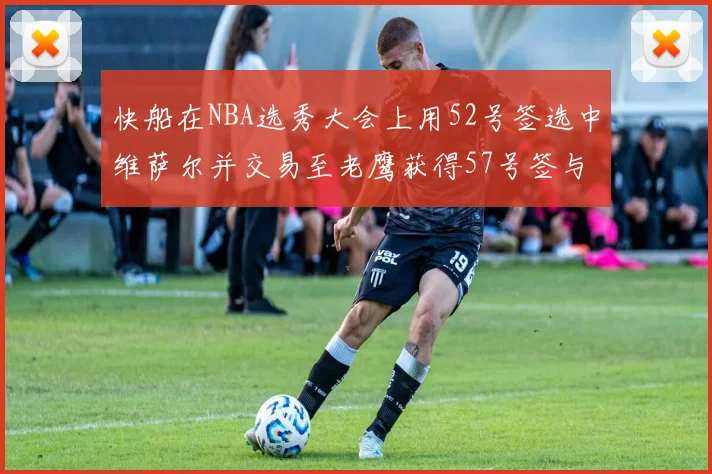 快船在NBA选秀大会上用52号签选中维萨尔并交易至老鹰获得57号签与现金补偿