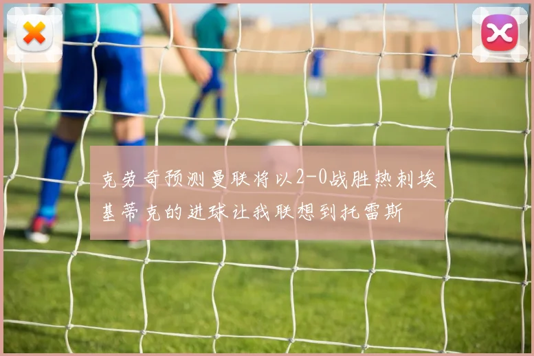 克劳奇预测曼联将以2-0战胜热刺埃基蒂克的进球让我联想到托雷斯