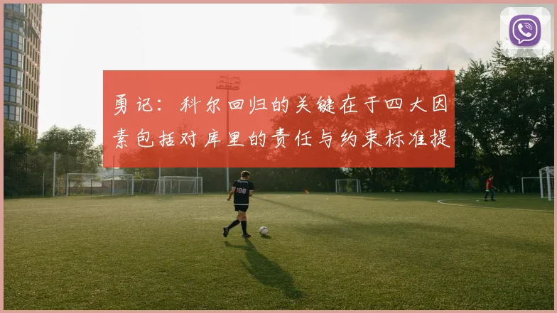 勇记：科尔回归的关键在于四大因素包括对库里的责任与约束标准提升