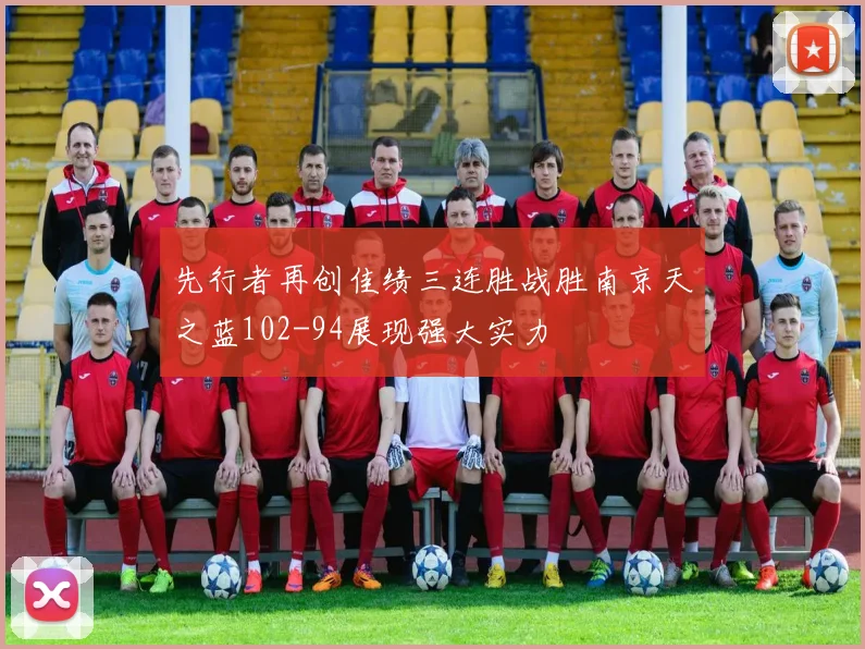 先行者再创佳绩三连胜战胜南京天之蓝102-94展现强大实力