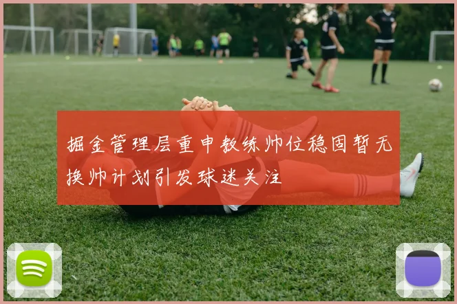 掘金管理层重申教练帅位稳固暂无换帅计划引发球迷关注